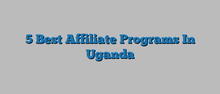 5 Best Affiliate Programs In Uganda