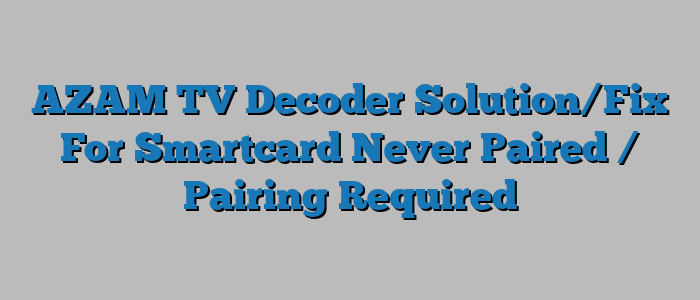 AZAM TV Decoder Solution/Fix For Smartcard Never Paired / Pairing Required