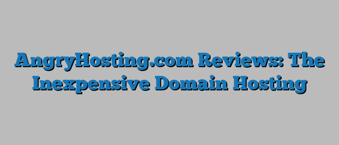 AngryHosting.com Reviews: The Inexpensive Domain Hosting