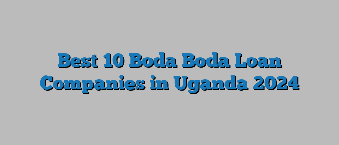 Best 10 Boda Boda Loan Companies in Uganda 2024