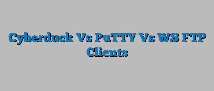 Cyberduck Vs PuTTY Vs WS FTP Clients