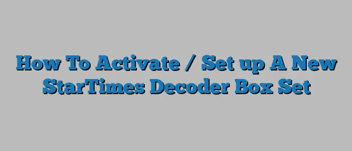 How To Activate / Set up A New StarTimes Decoder Box Set