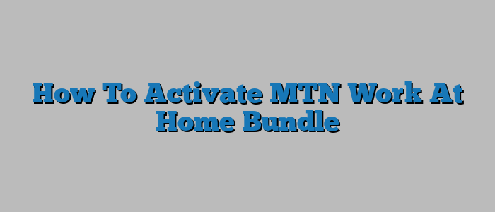 How To Activate MTN Work At Home Bundle