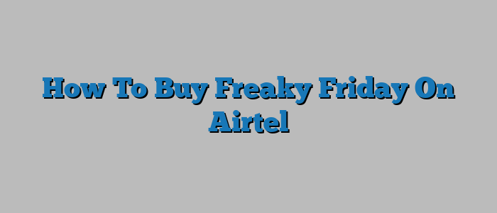 How To Buy Freaky Friday On Airtel