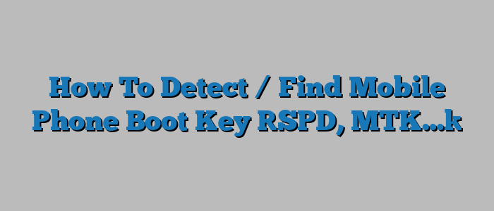 How To Detect / Find Mobile Phone Boot Key [SPD, MTK…]