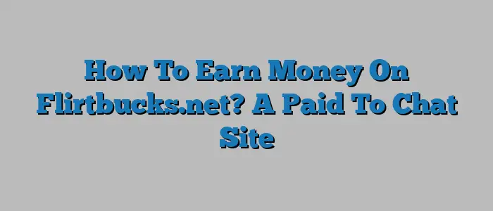 How To Earn Money On Flirtbucks.net? A Paid To Chat Site