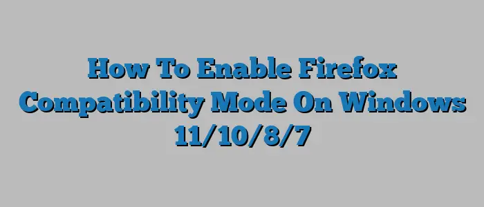 How To Enable Firefox Compatibility Mode On Windows 11/10/8/7