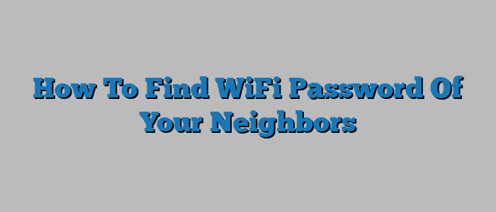 How To Find WiFi Password Of Your Neighbors