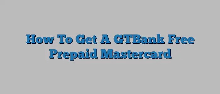 How To Get A GTBank Free Prepaid Mastercard