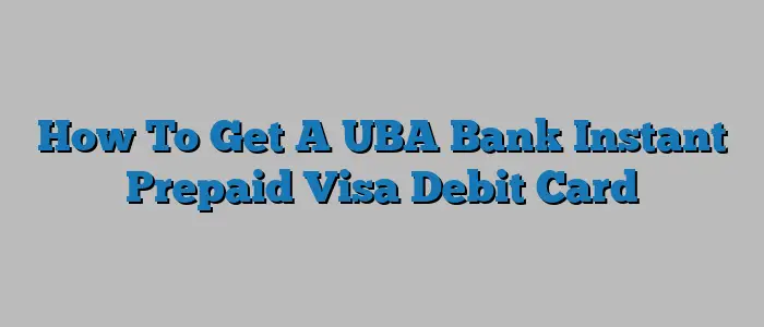 How To Get A UBA Bank Instant Prepaid Visa Debit Card