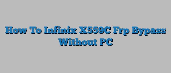 How To Infinix X559C Frp Bypass Without PC