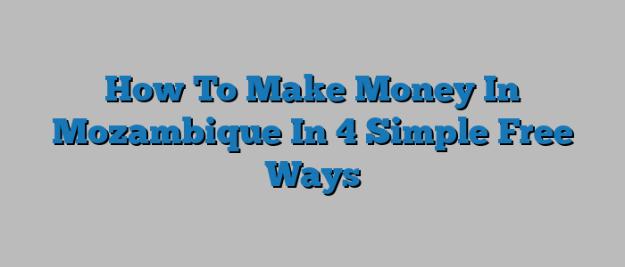 How To Make Money In Mozambique In 4 Simple Free Ways