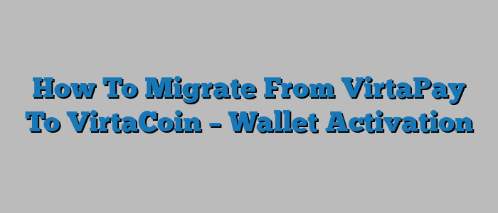 How To Migrate From VirtaPay To VirtaCoin – Wallet Activation