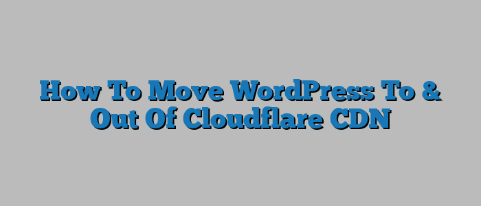 How To Move WordPress To & Out Of Cloudflare CDN