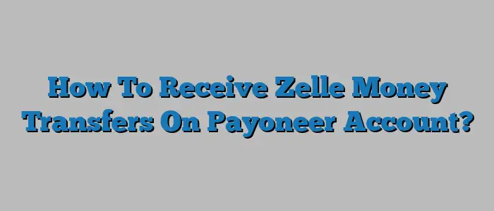 How To Receive Zelle Money Transfers On Payoneer Account?