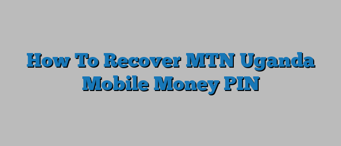 How To Recover MTN Uganda Mobile Money PIN