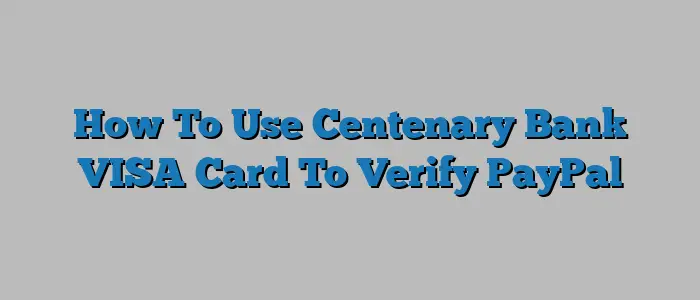 How To Use Centenary Bank VISA Card To Verify PayPal