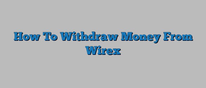 How To Withdraw Money From Wirex