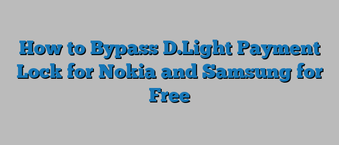 How to Bypass D.Light Payment Lock for Nokia and Samsung for Free