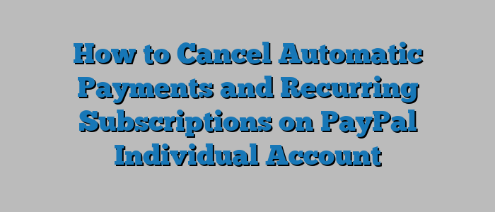 How to Cancel Automatic Payments and Recurring Subscriptions on PayPal Individual Account
