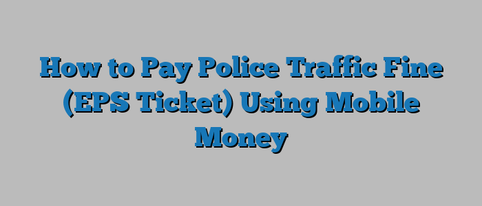 How to Pay Police Traffic Fine (EPS Ticket) Using Mobile Money