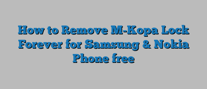 How to Remove M-Kopa Lock Forever for Samsung & Nokia Phone free