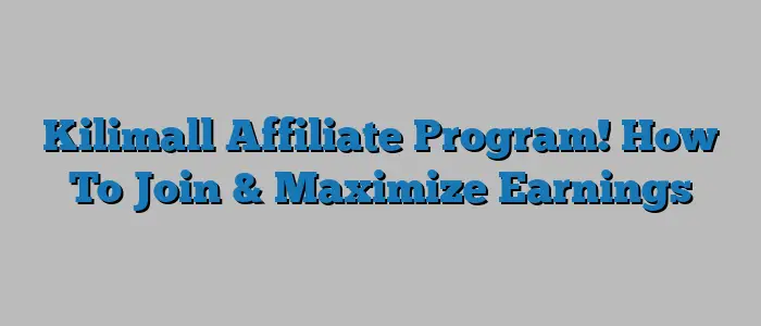 Kilimall Affiliate Program! How To Join & Maximize Earnings