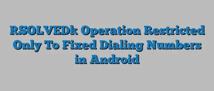 [SOLVED] Operation Restricted Only To Fixed Dialing Numbers in Android