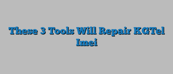 These 3 Tools Will Repair KGTel Imei