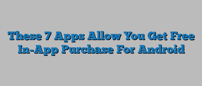 These 7 Apps Allow You Get Free In-App Purchase For Android