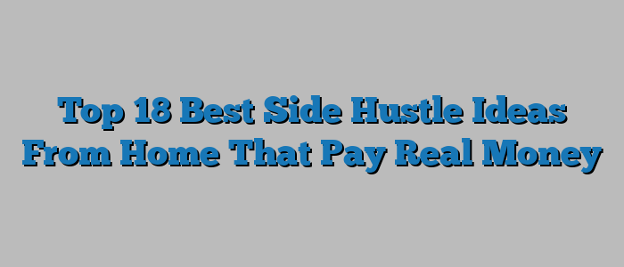 Top 18 Best Side Hustle Ideas From Home That Pay Real Money