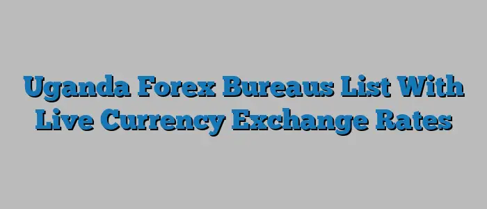 Uganda Forex Bureaus List With Live Currency Exchange Rates