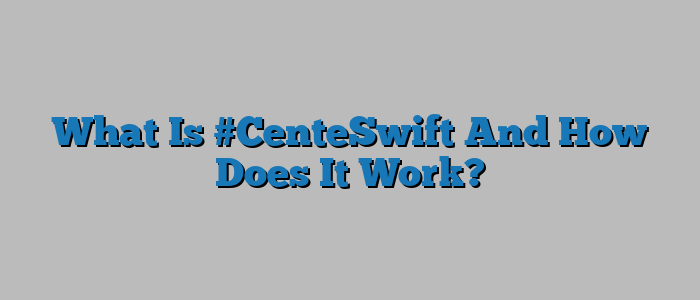 What Is #CenteSwift And How Does It Work?