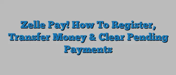 Zelle Pay! How To Register, Transfer Money & Clear Pending Payments