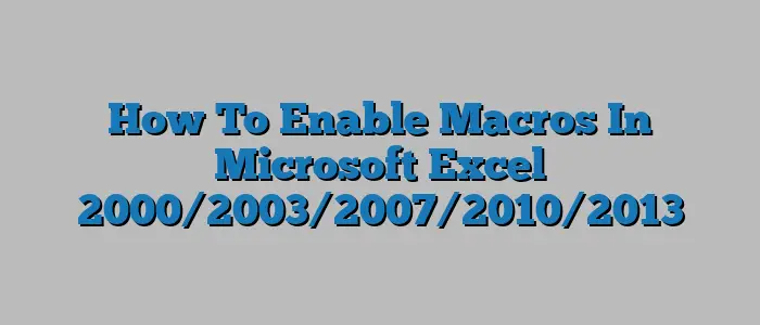 How To Enable Macros In Microsoft Excel 2000/2003/2007/2010/2013