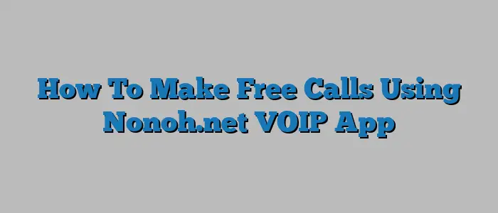 How To Make Free Calls Using Nonoh.net VOIP App