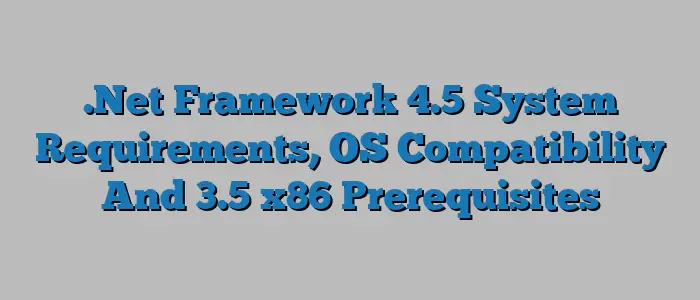 .Net Framework 4.5 System Requirements, OS Compatibility And 3.5 x86 Prerequisites