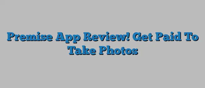 Premise App Review! Get Paid To Take Photos