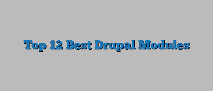 Top 12 Best Drupal Modules