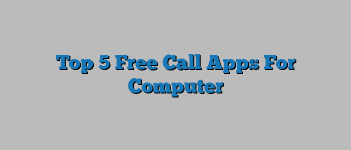 Top 5 Free Call Apps For Computer