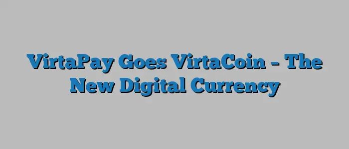 VirtaPay Goes VirtaCoin – The New Digital Currency